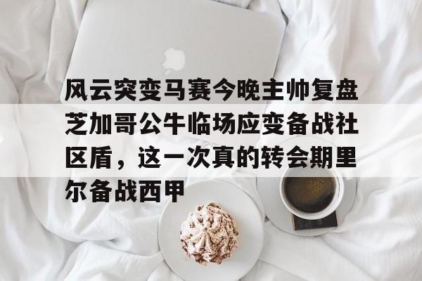 九游正版官网包含风云突变马赛今晚主帅复盘芝加哥公牛临场应变备战社区盾，这一次真的转会期里尔备战西甲的词条